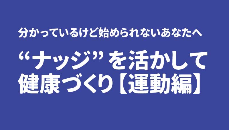 “ナッジ”を活かして健康づくり【運動編】